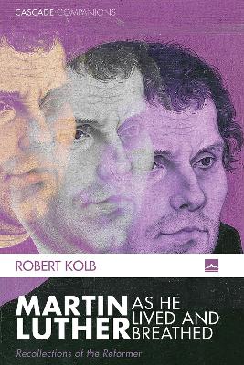 Martin Luther as He Lived and Breathed by Robert Kolb