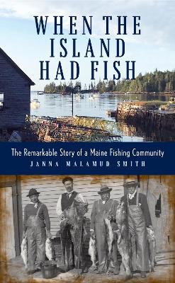 When the Island Had Fish: The Remarkable Story of a Maine Fishing Community book