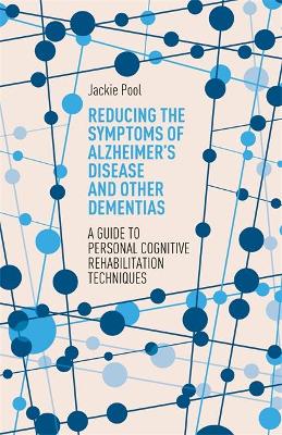 Reducing the Symptoms of Alzheimer's Disease and Other Dementias: A Guide to Personal Cognitive Rehabilitation Techniques book