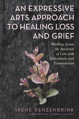 An Expressive Arts Approach to Healing Loss and Grief: Working Across the Spectrum of Loss with Individuals and Communities book