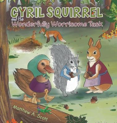Cyril Squirrel and the Wonderfully Worrisome Task by Matthew A. Scott