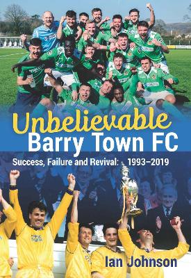 Unbelievable Barry Town FC: Success, Failure and Revival: 1993-2019 book