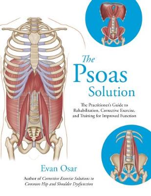 The The Psoas Solution: The Practitioner's Guide to Rehabilitation, Corrective Exercise, and Training for Improved Function by Evan Osar