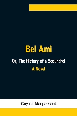 Bel Ami; Or, The History of a Scoundrel by Guy de Maupassant