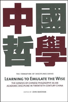 Learning to Emulate the Wise: The Genesis of Chinese Philosophy as an Academic Discipline in Twentieth-Century China book