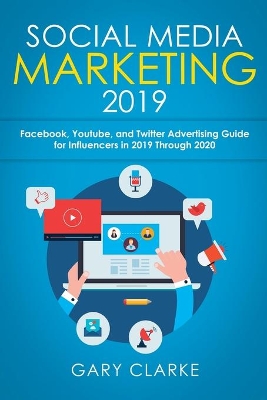 Social Media Marketing 2019: Instagram, Facebook, Youtube, and Twitter Advertising Guide for Influencers in 2019 Through 2020 by Gary Clarke