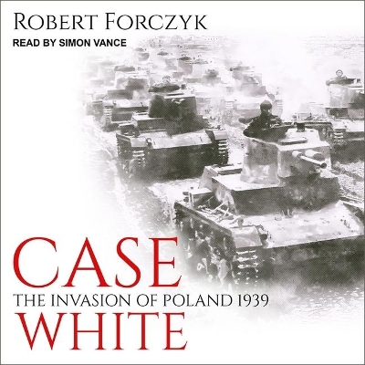 Case White: The Invasion of Poland 1939 by Simon Vance