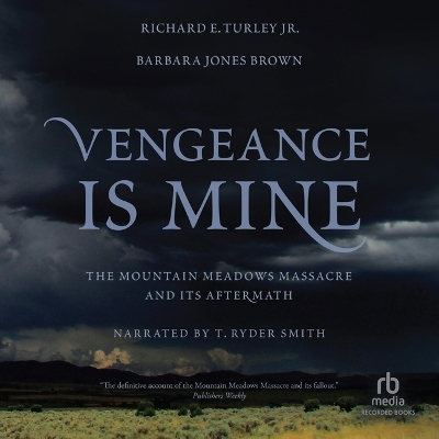 Vengeance Is Mine: The Mountain Meadows Massacre and Its Aftermath by Richard E. Turley