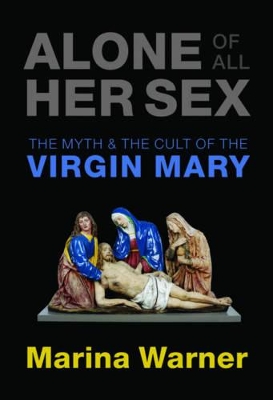 Alone of All Her Sex: The Myth and the Cult of the Virgin Mary book