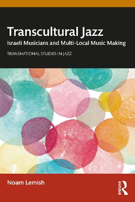 Transcultural Jazz: Israeli Musicians and Multi-Local Music Making by Noam Lemish