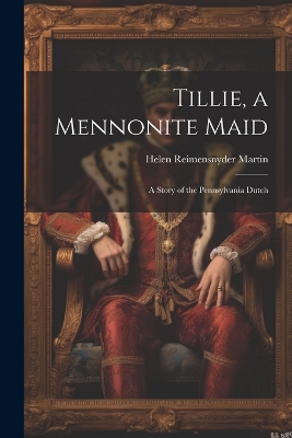 Tillie, a Mennonite Maid: A Story of the Pennsylvania Dutch by Helen Reimensnyder Martin