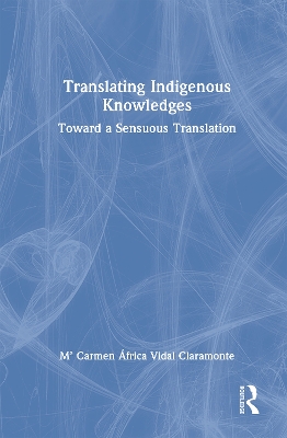 Translating Indigenous Knowledges: Toward a Sensuous Translation by Mª Carmen África Vidal Claramonte