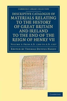 Descriptive Catalogue of Materials Relating to the History of Great Britain and Ireland to the End of the Reign of Henry VII by Thomas Duffus Hardy