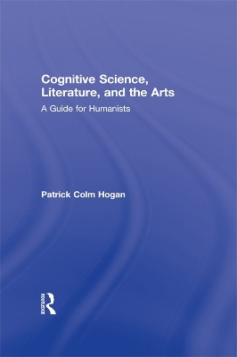 Cognitive Science, Literature, and the Arts: A Guide for Humanists by Patrick Colm Hogan