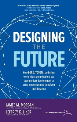 Designing the Future: How Ford, Toyota, and other World-Class Organizations Use Lean Product Development to Drive Innovation and Transform Their Business book