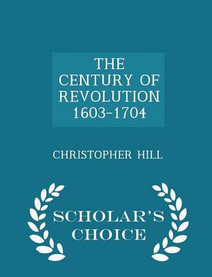 The Century of Revolution 1603-1704 - Scholar's Choice Edition by Sir Patrick Sheehy Professor Christopher Hill