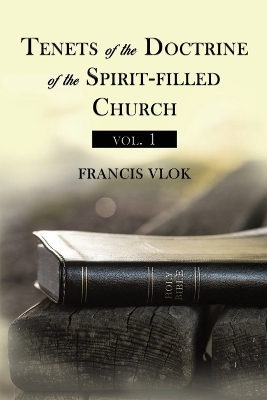 Tenets of the Doctrine of the Spirit-filled Church vol. 1 by Francis Vlok