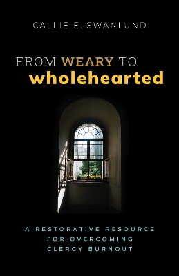 From Weary to Wholehearted: A Restorative Resource for Overcoming Clergy Burnout book