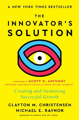 The The Innovator's Solution: Creating and Sustaining Successful Growth by Clayton M. Christensen