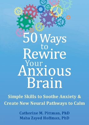 50 Ways to Rewire Your Anxious Brain: Simple Skills to Soothe Anxiety and Create New Neural Pathways to Calm by Catherine M Pittman