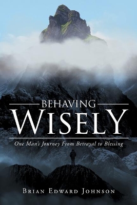Behaving Wisely: One Man's Journey From Betrayal to Blessing book