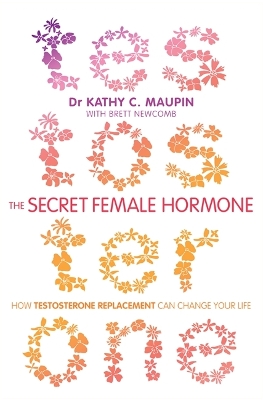 The The Secret Female Hormone: How Testosterone Replacement Can Change Your Life by Kathy C. Maupin