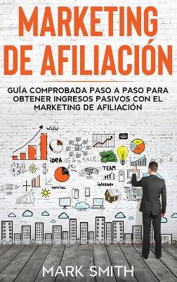 Marketing de Afiliación: Guía Comprobada Paso a Paso para Obtener Ingresos Pasivos con el Marketing de Afiliación (Affiliate Marketing Spanish Version) book