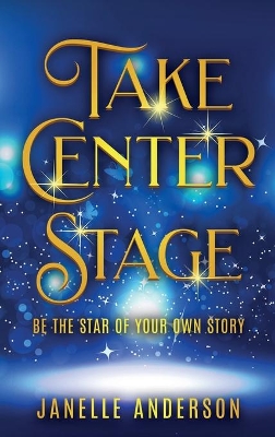 Take Center Stage: Be the Star of Your Own Journey book