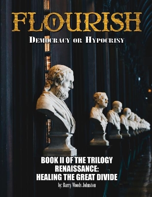 Flourish: Democracy or Hypocrisy: Democracy or Hypocrisy: BOOK II of the TRILOGY Renaissance: Healing The Great Divide book