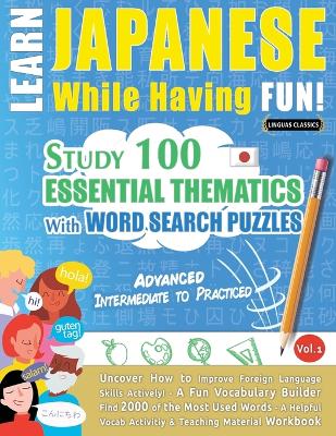 Learn Japanese While Having Fun! - Advanced: INTERMEDIATE TO PRACTICED - STUDY 100 ESSENTIAL THEMATICS WITH WORD SEARCH PUZZLES - VOL.1 - Uncover How to Improve Foreign Language Skills Actively! - A Fun Vocabulary Builder. book