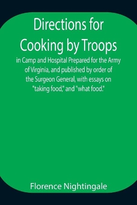 Directions for Cooking by Troops, in Camp and Hospital Prepared for the Army of Virginia, and published by order of the Surgeon General, with essays on 