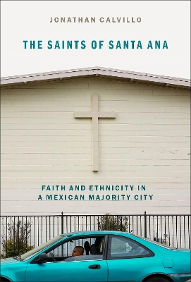 The Saints of Santa Ana: Faith and Ethnicity in a Mexican Majority City book