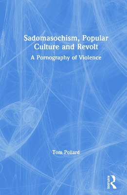 Sadomasochism, Popular Culture and Revolt: A Pornography of Violence book