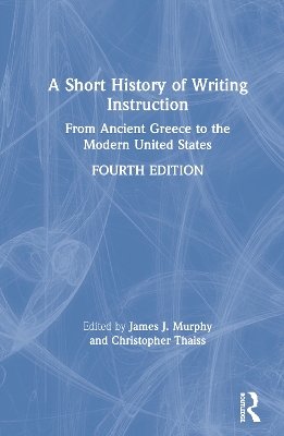 A Short History of Writing Instruction: From Ancient Greece to The Modern United States by James J. Murphy