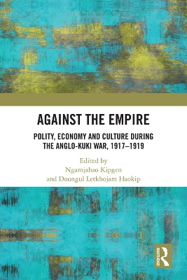 Against the Empire: Polity, Economy and Culture during the Anglo-Kuki War, 1917-1919 by Ngamjahao Kipgen