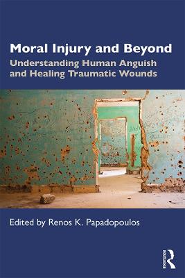 Moral Injury and Beyond: Understanding Human Anguish and Healing Traumatic Wounds by Renos K. Papadopoulos