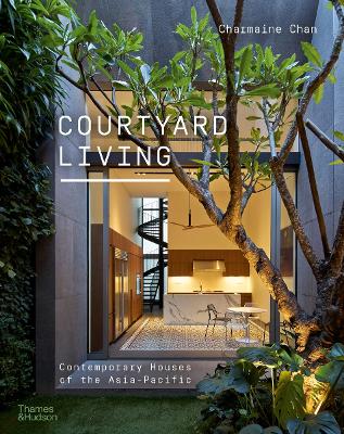 Courtyard Living: Contemporary Houses of the Asia-Pacific by Charmaine Chan