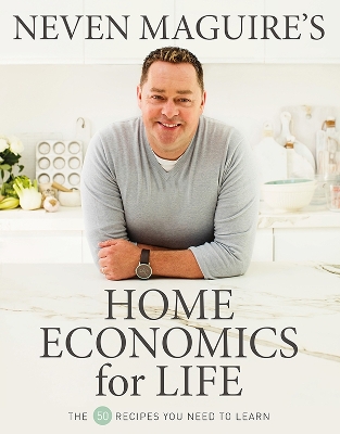 Neven Maguire’s Home Economics for Life: The 50 Recipes You Need to Learn book