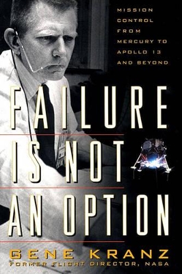 Failure is Not an Option: Mission Control from Mercury to Apollo 13 and beyond by Gene Kranz