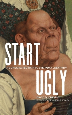 Start Ugly: The Unexpected Path to Everyday Creativity book