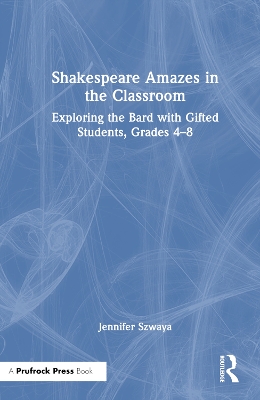 Shakespeare Amazes in the Classroom: Exploring the Bard with Gifted Students, Grades 4–8 by Jennifer Szwaya