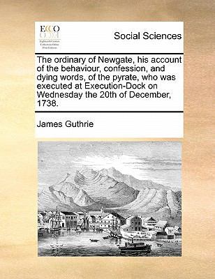 The Ordinary of Newgate, His Account of the Behaviour, Confession, and Dying Words, of the Pyrate, Who Was Executed at Execution-Dock on Wednesday the 20th of December, 1738. book