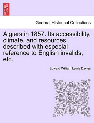 Algiers in 1857. Its Accessibility, Climate, and Resources Described with Especial Reference to English Invalids, Etc. book