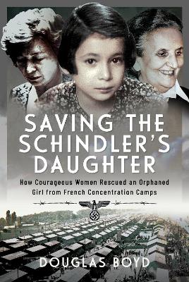 Saving the Schindlers' Daughter: How Courageous Women Rescued an Orphaned Girl from French Concentration Camps book