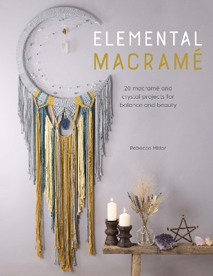 Elemental Macramé: 20 Macramé and Crystal Projects for Balance and Beauty book