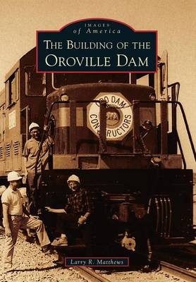 The Building of the Oroville Dam by Larry R Matthews