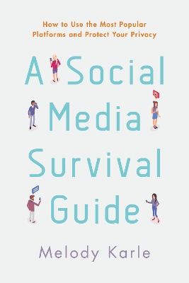 A Social Media Survival Guide: How to Use the Most Popular Platforms and Protect Your Privacy by Melody Karle