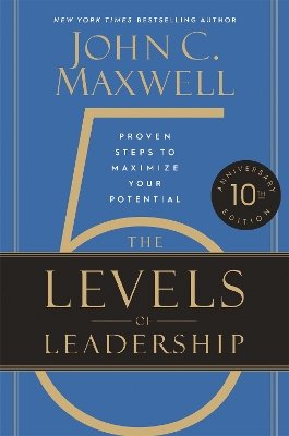 The 5 Levels of Leadership (10th Anniversary Edition): Proven Steps to Maximize Your Potential by John C. Maxwell
