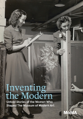 Inventing the Modern: Untold Stories of the Women Who Shaped The Museum of Modern Art book