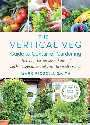 The Vertical Veg Guide to Container Gardening: How to Grow an Abundance of Herbs, Vegetables and Fruit in Small Spaces (Winner - Garden Media Guild Practical Book of the Year Award) by Mark Ridsdill Smith